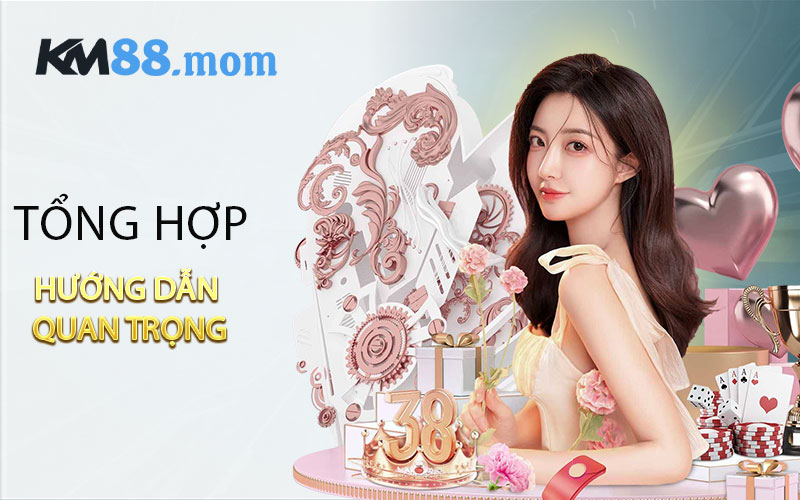 Tổng hợp hướng dẫn quan trọng tại hệ thống KM88